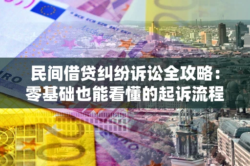 武汉民间借贷纠纷诉讼全攻略：零基础也能看懂的起诉流程与证据整理指南