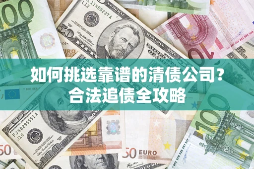 武汉如何挑选靠谱的清债公司？合法追债全攻略