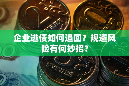 武汉企业逃债如何追回？规避风险有何妙招？