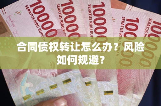 武汉合同债权转让怎么办？风险如何规避？