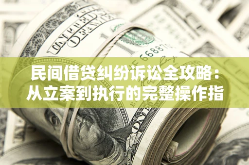 武汉民间借贷纠纷诉讼全攻略：从立案到执行的完整操作指南