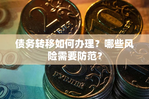 武汉债务转移如何办理？哪些风险需要防范？