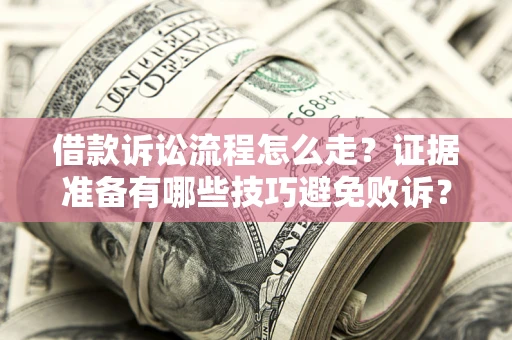 武汉借款诉讼流程怎么走？证据准备有哪些技巧避免败诉？