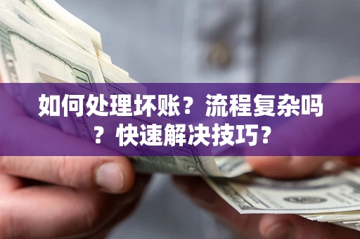 武汉如何处理坏账？流程复杂吗？快速解决技巧？