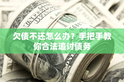 武汉欠债不还怎么办？手把手教你合法追讨债务