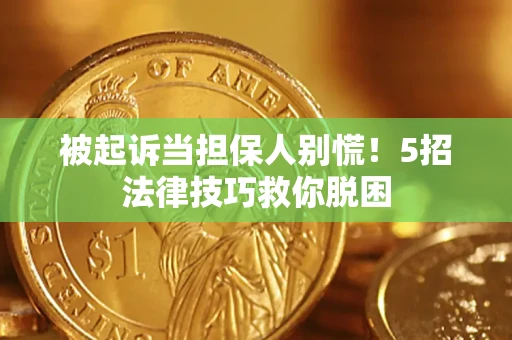 武汉被起诉当担保人别慌！5招法律技巧救你脱困