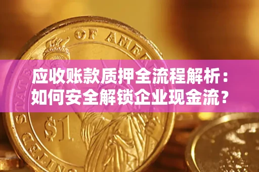 武汉应收账款质押全流程解析：如何安全解锁企业现金流？