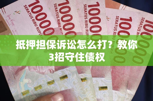 武汉抵押担保诉讼怎么打？教你3招守住债权