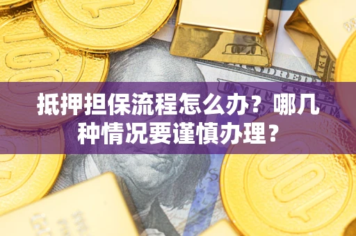 武汉抵押担保流程怎么办？哪几种情况要谨慎办理？