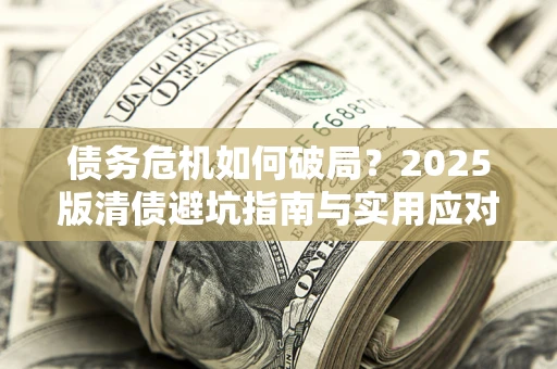 武汉债务危机如何破局？2025版清债避坑指南与实用应对策略