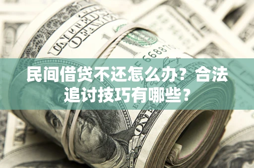 武汉民间借贷不还怎么办？合法追讨技巧有哪些？