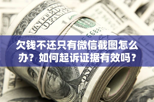 武汉欠钱不还只有微信截图怎么办？如何起诉证据有效吗？