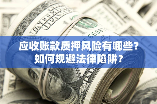 武汉应收账款质押风险有哪些？如何规避法律陷阱？