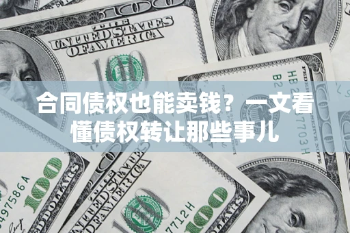 武汉合同债权也能卖钱？一文看懂债权转让那些事儿