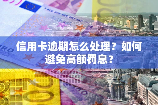 武汉信用卡逾期怎么处理？如何避免高额罚息？