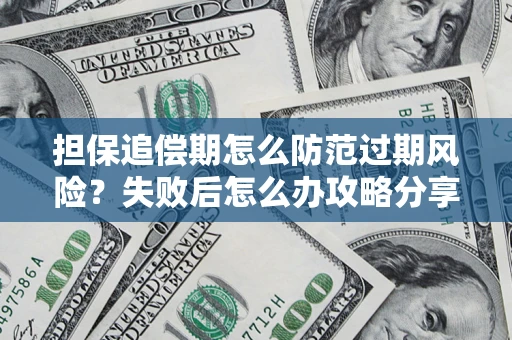 武汉担保追偿期怎么防范过期风险？失败后怎么办攻略分享