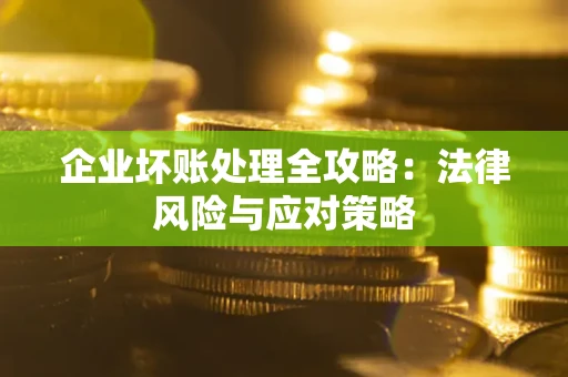 武汉企业坏账处理全攻略：法律风险与应对策略