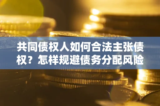 武汉共同债权人如何合法主张债权？怎样规避债务分配风险？