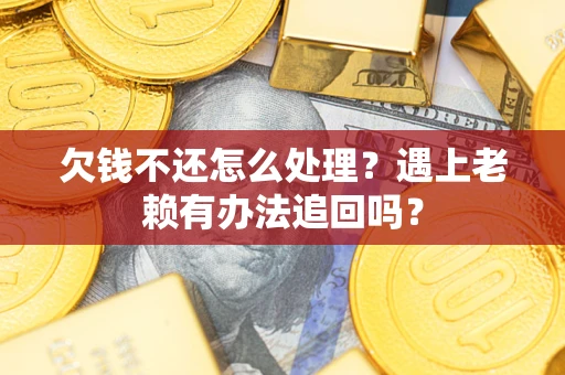 武汉欠钱不还怎么处理？遇上老赖有办法追回吗？
