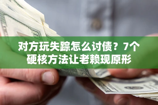 武汉对方玩失踪怎么讨债？7个硬核方法让老赖现原形