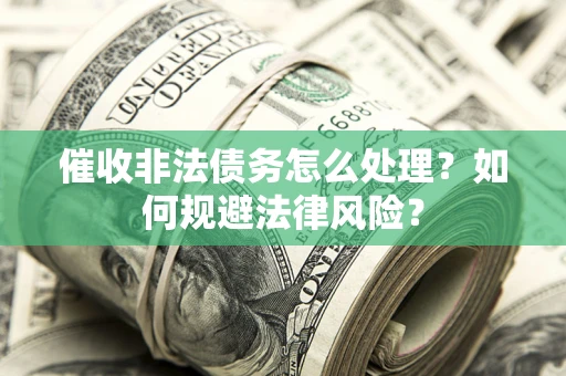 武汉催收非法债务怎么处理？如何规避法律风险？
