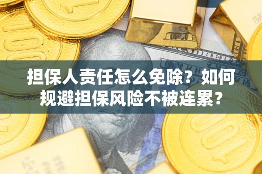 武汉担保人责任怎么免除？如何规避担保风险不被连累？