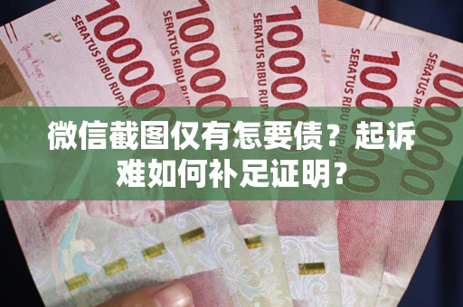 武汉微信截图仅有怎要债？起诉难如何补足证明？