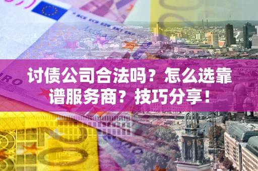 武汉讨债公司合法吗？怎么选靠谱服务商？技巧分享！