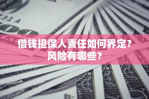 武汉借钱担保人责任如何界定?风险有哪些? 武汉借钱担保人责任如何界定?风险有哪些?
