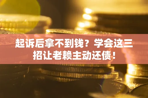 武汉起诉后拿不到钱？学会这三招让老赖主动还债！