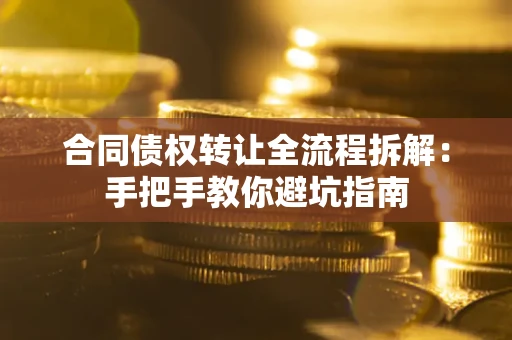 武汉合同债权转让全流程拆解：手把手教你避坑指南