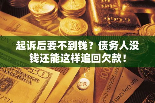 武汉起诉后要不到钱？债务人没钱还能这样追回欠款！