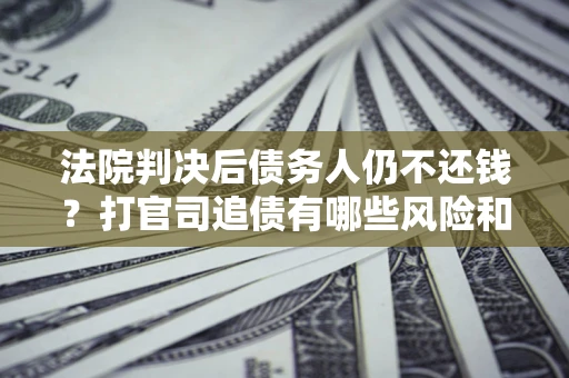 武汉法院判决后债务人仍不还钱？打官司追债有哪些风险和技巧？