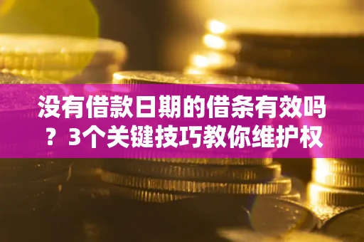 武汉没有借款日期的借条有效吗？3个关键技巧教你维护权益