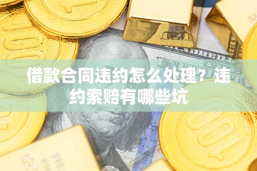 武汉借款合同违约怎么处理？违约索赔有哪些坑