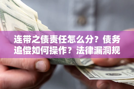 武汉连带之债责任怎么分？债务追偿如何操作？法律漏洞规避指南