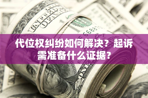 武汉代位权纠纷如何解决？起诉需准备什么证据？