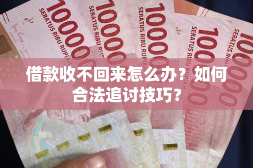 武汉借款收不回来怎么办？如何合法追讨技巧？