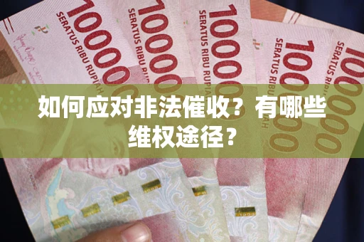 武汉如何应对非法催收？有哪些维权途径？