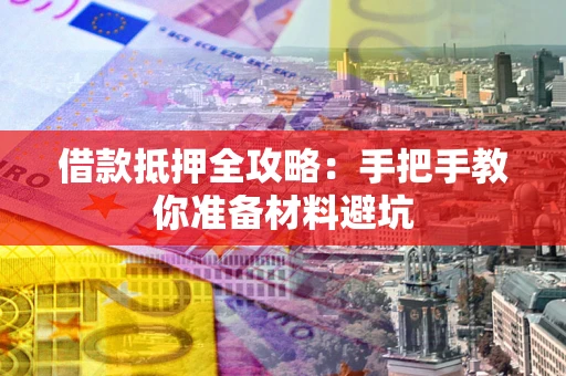 武汉借款抵押全攻略：手把手教你准备材料避坑