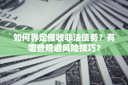 武汉如何界定催收非法债务？有哪些规避风险技巧？