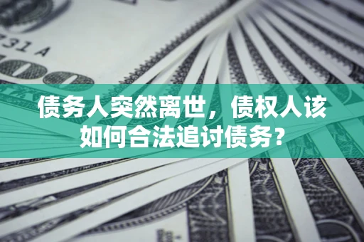 武汉债务人突然离世，债权人该如何合法追讨债务？