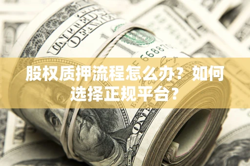 武汉股权质押流程怎么办？如何选择正规平台？