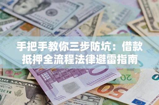 武汉手把手教你三步防坑：借款抵押全流程法律避雷指南