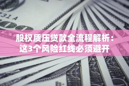 武汉股权质压贷款全流程解析：这3个风险红线必须避开