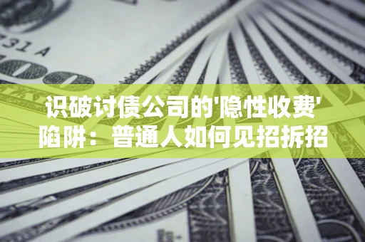 武汉识破讨债公司的'隐性收费'陷阱：普通人如何见招拆招？