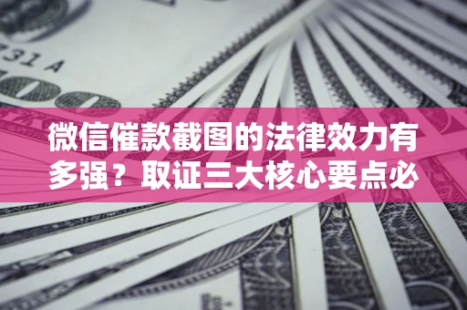 武汉微信催款截图的法律效力有多强？取证三大核心要点必须知道！