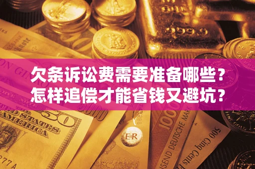 武汉欠条诉讼费需要准备哪些？怎样追偿才能省钱又避坑？