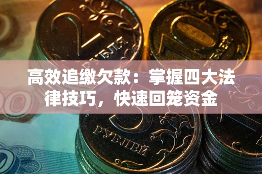 武汉高效追缴欠款：掌握四大法律技巧，快速回笼资金