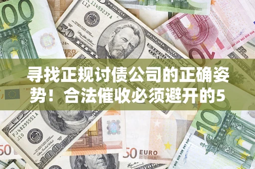 武汉寻找正规讨债公司的正确姿势！合法催收必须避开的5大雷区